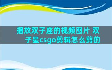 播放双子座的视频图片 双子星csgo剪辑怎么剪的